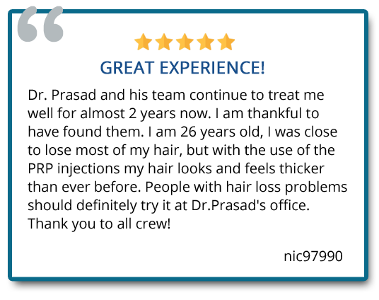 I am 26 years old, I was close to losing most of my hair, but with the use of PRP injections my hair looks and feel thicker than ever before. Reviewer: Nic