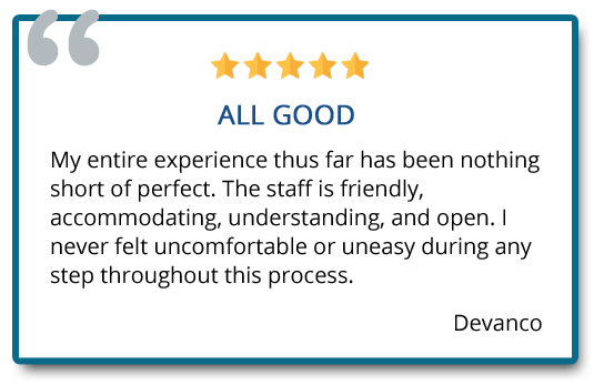 The staff is friendly, accommodating, understanding, and open. I never felt uncomfortable or uneasy during any step throughout this process. Reviewer: Devanco