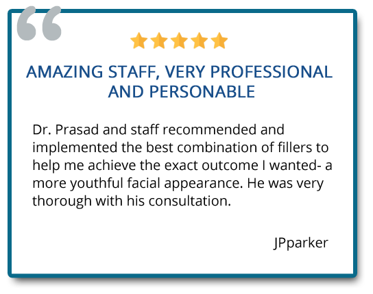 Dr. Prasad and staff recommended and implemented the best combination of fillers to help me achieve the exact outcome I wanted – a more youthful facial appearance. Reviewer: JPparker