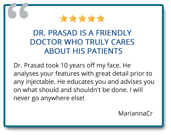 Dr. Prasad took 10 years off my face. He analyses your features with great detail prior to any injectable. Reviewer: MariannaCr