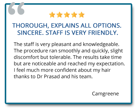 i feel much more confident about my hair thanks to Dr. Prasad and his team. Reviewer: Camgreene