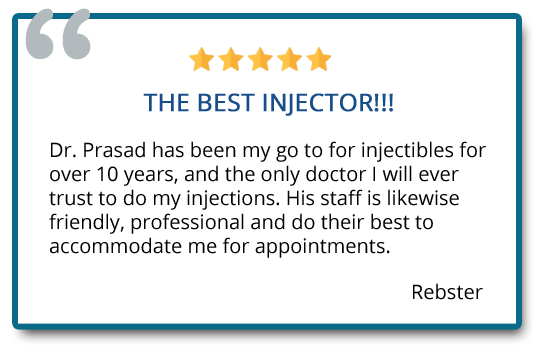 Dr. Prasad has been y go to for injectable for over 10 years, and the only doctor I will ever trust to do my injections. Reviewer: Rebster